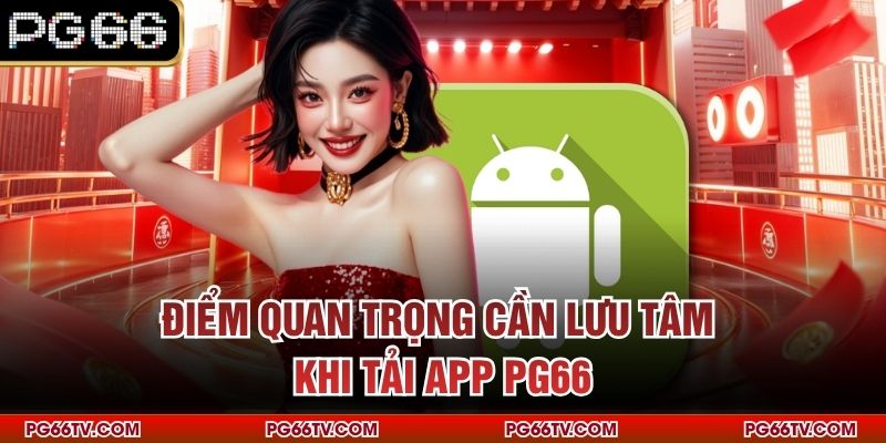 Điểm quan trọng cần lưu tâm khi tải app PG66