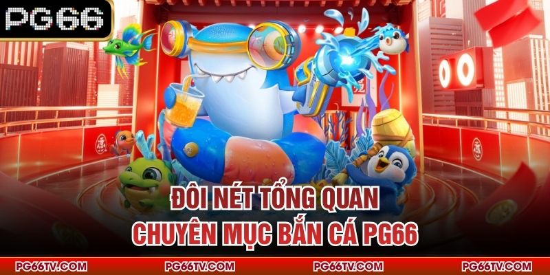 Đôi nét tổng quan chuyên mục bắn cá PG66